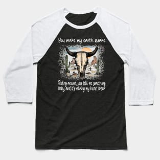 You Make My Earth Quake Riding Around, You Tell Me Something, Baby, And It's Making My Heart Break Deserts Western Skull Mountain Baseball T-Shirt